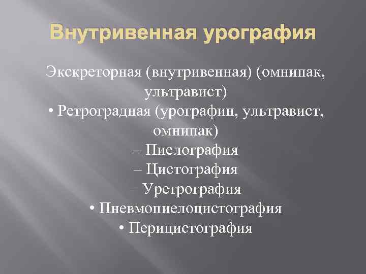 Внутривенная урография Экскреторная (внутривенная) (омнипак, ультравист) • Ретроградная (урографин, ультравист, омнипак) – Пиелография –