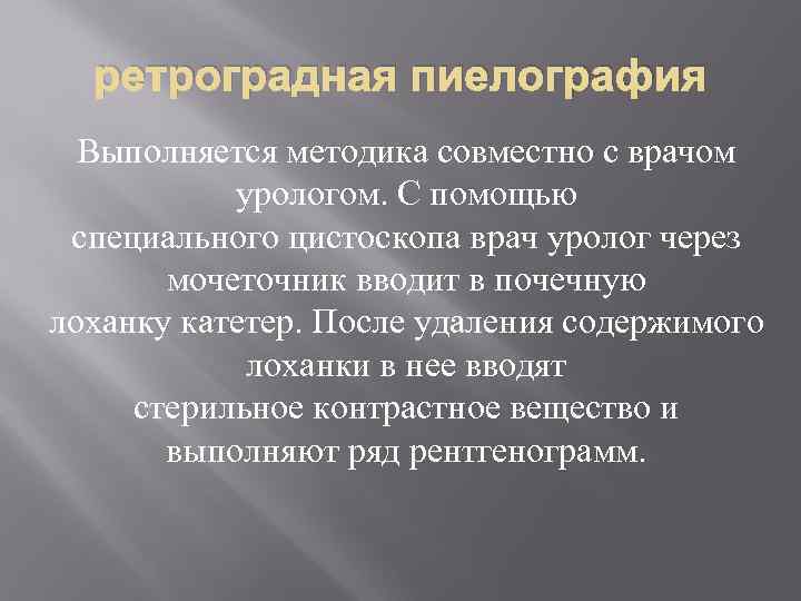 ретроградная пиелография Выполняется методика совместно с врачом урологом. С помощью специального цистоскопа врач уролог