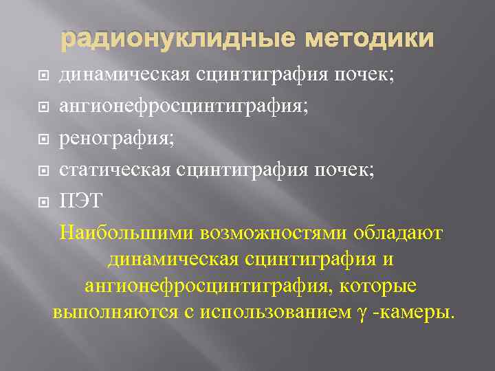радионуклидные методики динамическая сцинтиграфия почек; ангионефросцинтиграфия; ренография; статическая сцинтиграфия почек; ПЭТ Наибольшими возможностями обладают