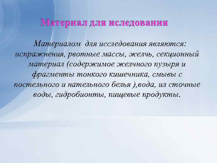 Материалом для исследования являются: испражнения, рвотные массы, желчь, секционный материал (содержимое желчного пузыря и
