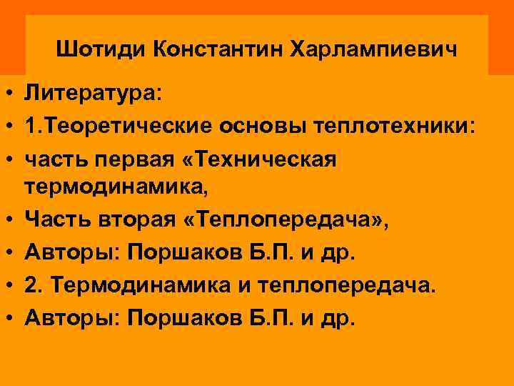 Шотиди Константин Харлампиевич • Литература: • 1. Теоретические основы теплотехники: • часть первая «Техническая