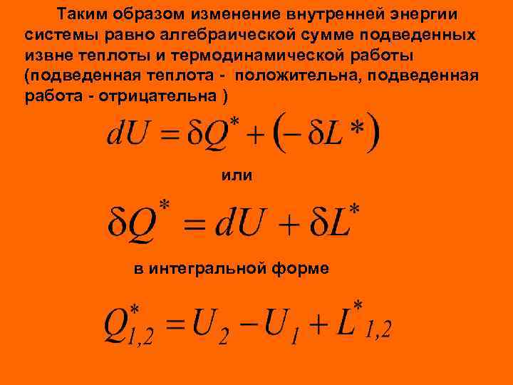 Таким образом изменение внутренней энергии системы равно алгебраической сумме подведенных извне теплоты и термодинамической