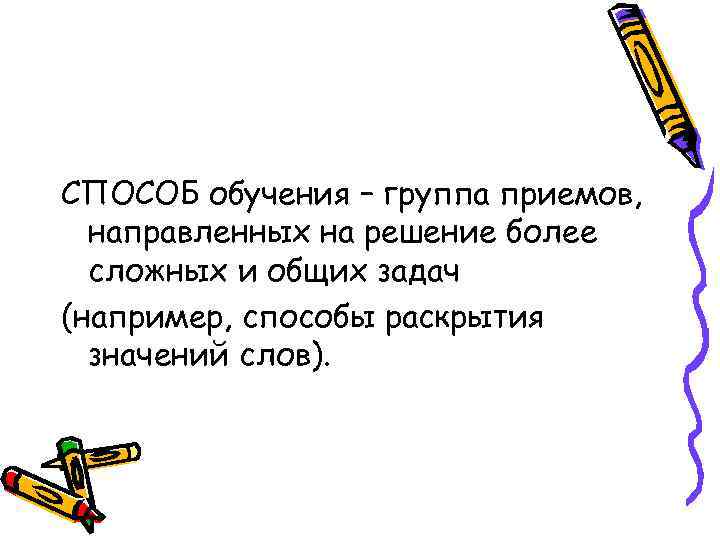 СПОСОБ обучения – группа приемов, направленных на решение более сложных и общих задач (например,
