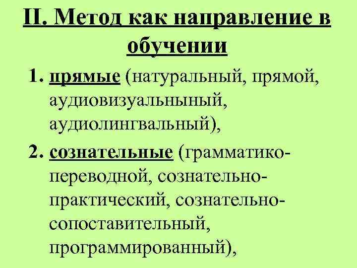 II. Метод как направление в обучении 1. прямые (натуральный, прямой, аудиовизуальныный, аудиолингвальный), 2. сознательные