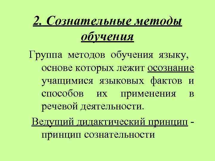 2. Сознательные методы обучения Группа методов обучения языку, основе которых лежит осознание учащимися языковых