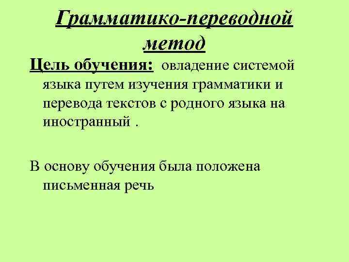 Грамматико-переводной метод Цель обучения: овладение системой языка путем изучения грамматики и перевода текстов с