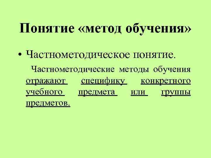 Понятие «метод обучения» • Частнометодическое понятие. Частнометодические методы обучения отражают специфику конкретного учебного предмета