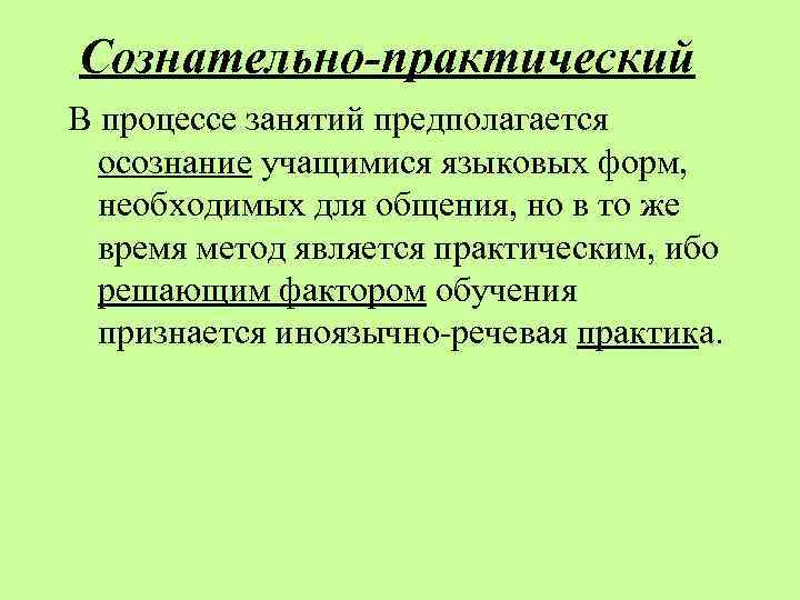 Сознательно-практический В процессе занятий предполагается осознание учащимися языковых форм, необходимых для общения, но в