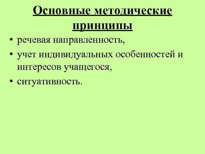 Основные методические принципы • речевая направленность, • учет индивидуальных особенностей и интересов учащегося, •