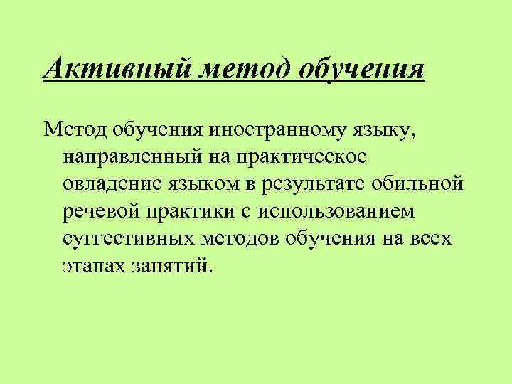 Активный метод обучения Метод обучения иностранному языку, направленный на практическое овладение языком в результате