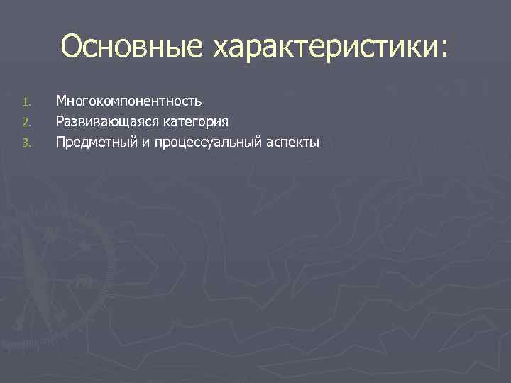 Основные характеристики: 1. 2. 3. Многокомпонентность Развивающаяся категория Предметный и процессуальный аспекты 