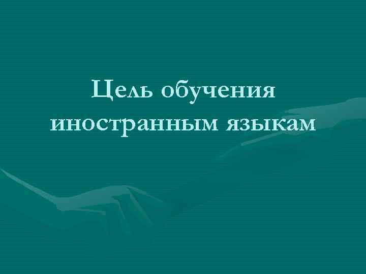 Цель обучения иностранным языкам 