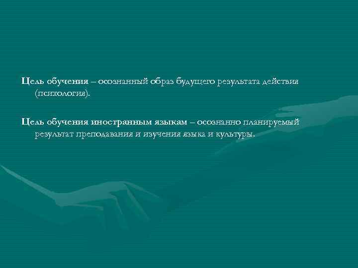 Цель обучения – осознанный образ будущего результата действия (психология). Цель обучения иностранным языкам –