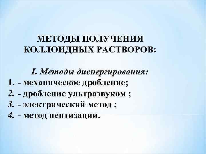 МЕТОДЫ ПОЛУЧЕНИЯ КОЛЛОИДНЫХ РАСТВОРОВ: I. Методы диспергирования: 1. - механическое дробление; 2. - дробление