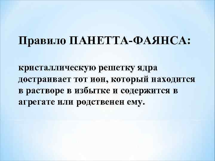 Правило ПАНЕТТА-ФАЯНСА: кристаллическую решетку ядра достраивает тот ион, который находится в растворе в избытке