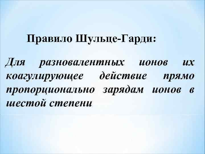  Правило Шульце-Гарди: Для разновалентных ионов их коагулирующее действие прямо пропорционально зарядам ионов в