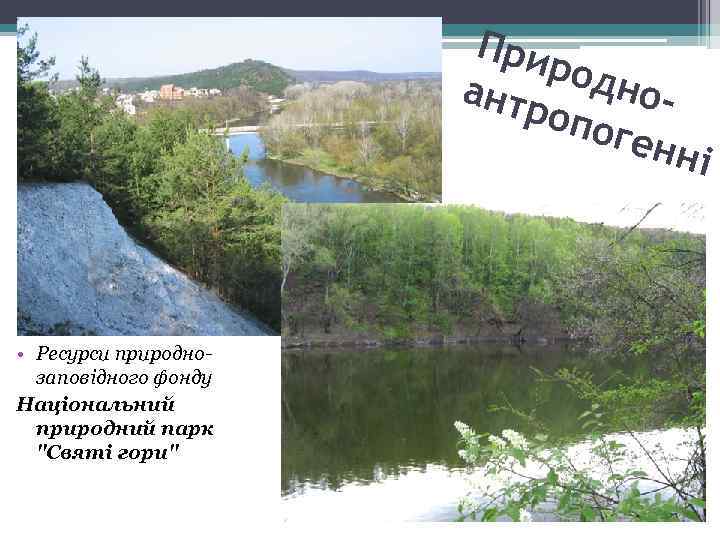 При род ноантр опо генн і • Ресурси природнозаповідного фонду Національний природний парк "Святі
