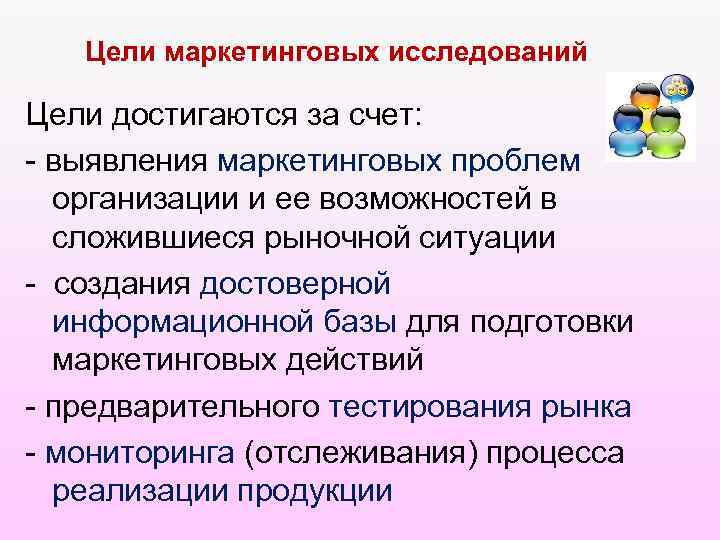 Цели маркетинговых исследований Цели достигаются за счет: - выявления маркетинговых проблем организации и ее