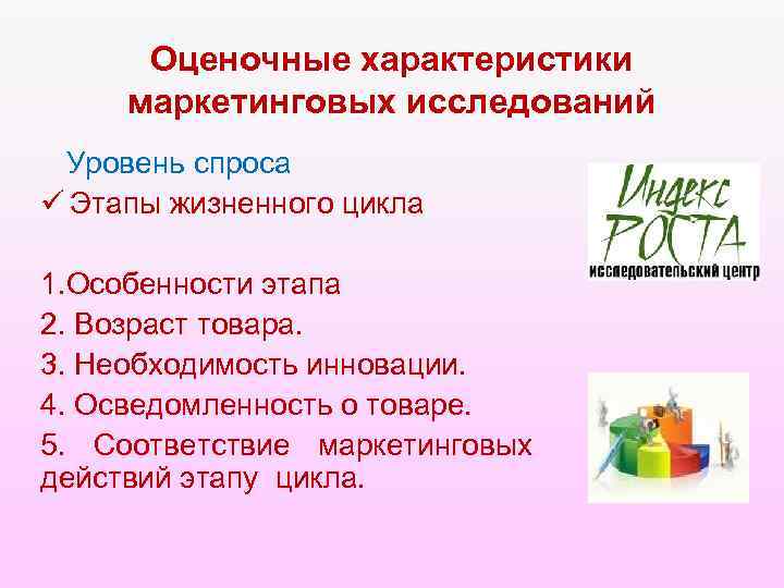 Оценочные характеристики маркетинговых исследований Уровень спроса ü Этапы жизненного цикла 1. Особенности этапа 2.