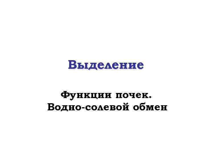 Выделение Функции почек. Водно-солевой обмен 