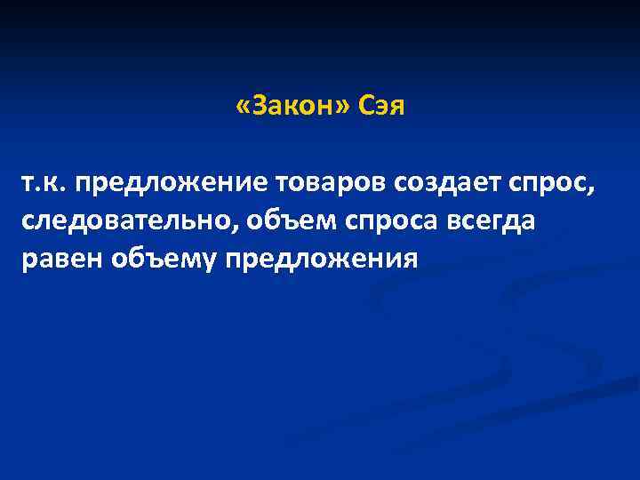  «Закон» Сэя т. к. предложение товаров создает спрос, следовательно, объем спроса всегда равен