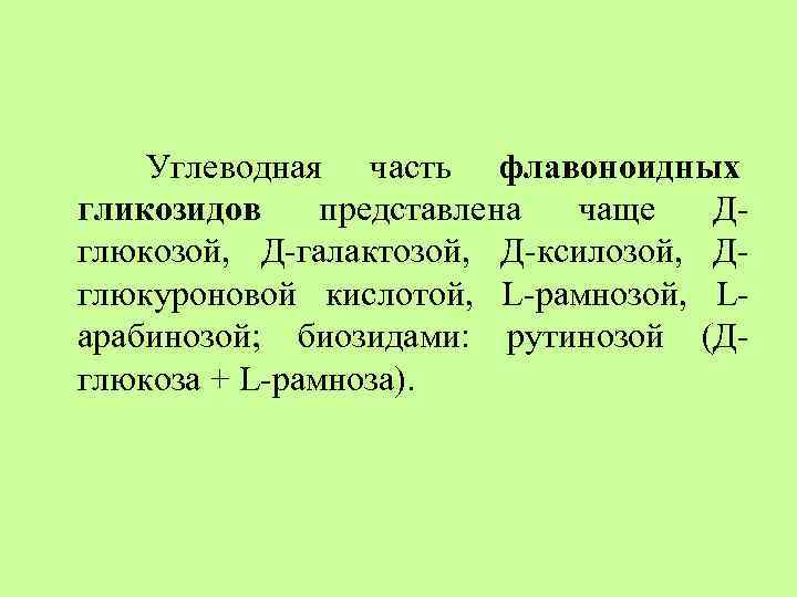 Углеводная часть флавоноидных гликозидов представлена чаще Дглюкозой, Д-галактозой, Д-ксилозой, Дглюкуроновой кислотой, L-рамнозой, Lарабинозой; биозидами: