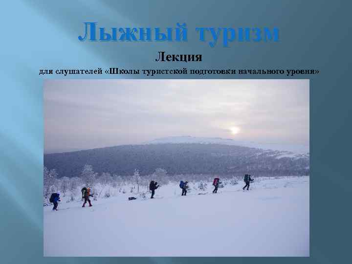 Лыжный туризм Лекция для слушателей «Школы туристской подготовки начального уровня» 