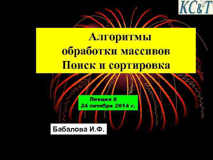 Алгоритмы обработки массивов Поиск и сортировка Лекция 8 24 октября 2014 г. Бабалова И.