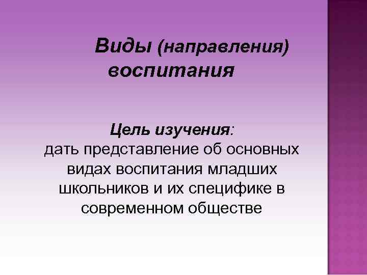 Виды (направления) воспитания Цель изучения: дать представление об основных видах воспитания младших школьников и