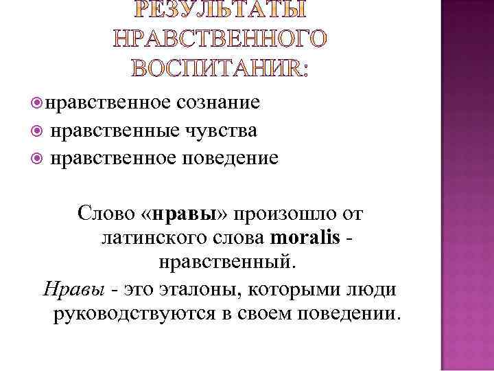  нравственное сознание нравственные чувства нравственное поведение Слово «нравы» произошло от латинского слова moralis