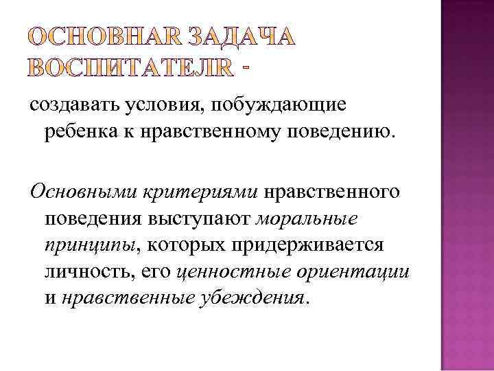 создавать условия, побуждающие ребенка к нравственному поведению. Основными критериями нравственного поведения выступают моральные принципы,