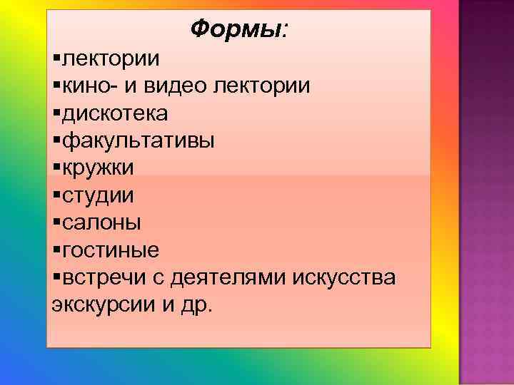 Формы: §лектории §кино- и видео лектории §дискотека §факультативы §кружки §студии §салоны §гостиные §встречи с