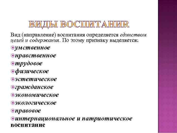 Вид (направление) воспитания определяется единством целей и содержания. По этому признаку выделяется: умственное нравственное