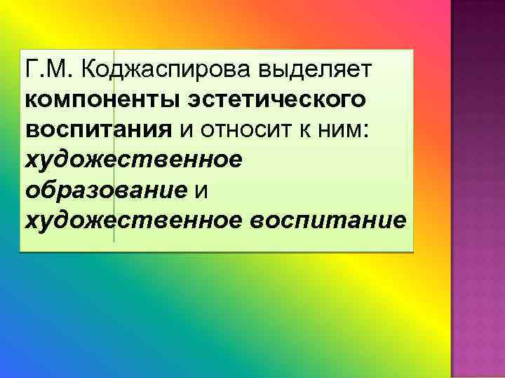 Г. М. Коджаспирова выделяет компоненты эстетического воспитания и относит к ним: художественное образование и