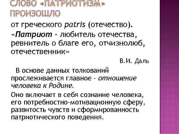 от греческого patris (отечество). «Патриот - любитель отечества, ревнитель о благе его, отчизнолюб, отечественник»