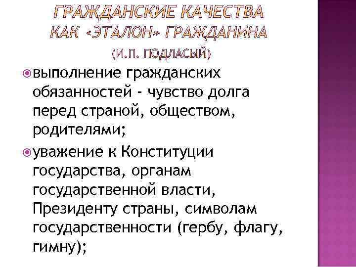  выполнение гражданских обязанностей - чувство долга перед страной, обществом, родителями; уважение к Конституции
