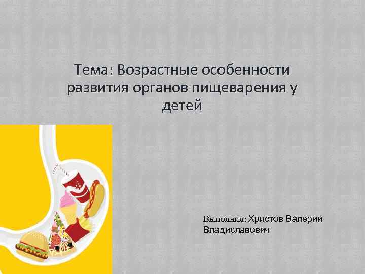 Тема: Возрастные особенности развития органов пищеварения у детей Выполнил: Христов Валерий Владиславович 