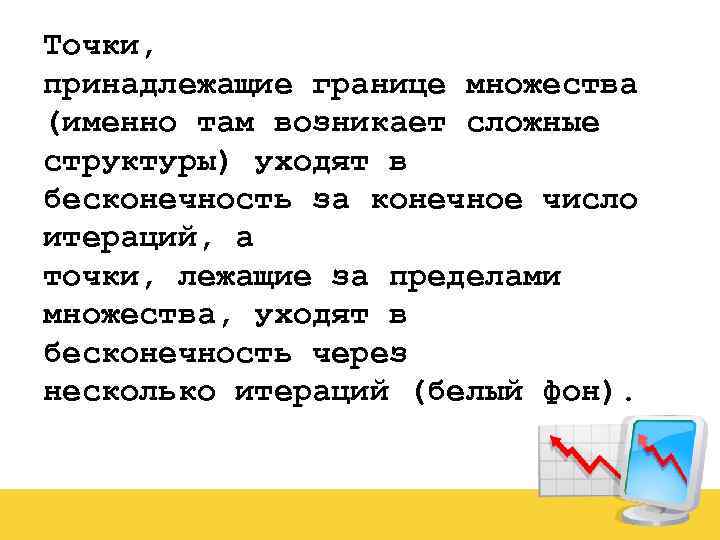 Точки, принадлежащие границе множества (именно там возникает сложные структуры) уходят в бесконечность за конечное