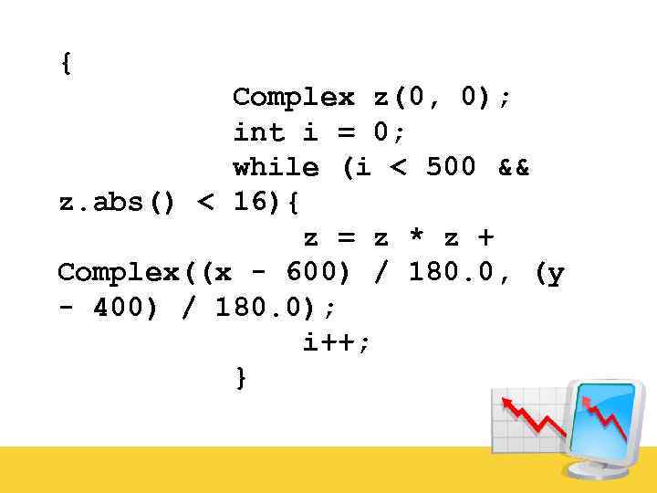 { Complex z(0, 0); int i = 0; while (i < 500 && z.
