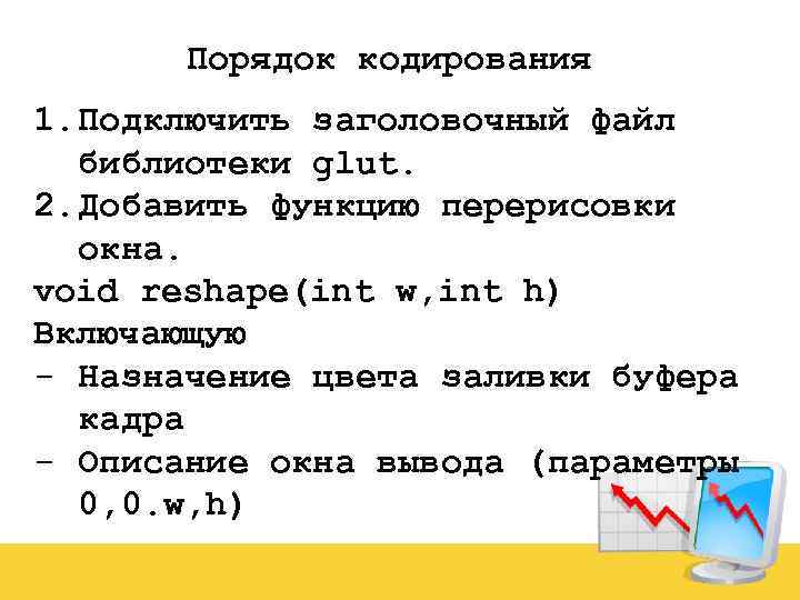 Порядок кодирования 1. Подключить заголовочный файл библиотеки glut. 2. Добавить функцию перерисовки окна. void