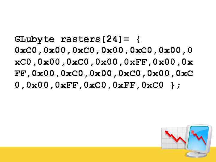 GLubyte rasters[24]= { 0 x. C 0, 0 x 00, 0 x. C 0,