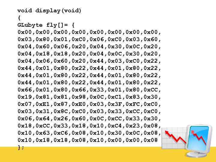 void display(void) { GLubyte fly[]= { 0 x 00, 0 x 00, 0 x