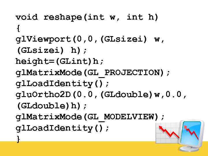 void reshape(int w, int h) { gl. Viewport(0, 0, (GLsizei) w, (GLsizei) h); height=(GLint)h;