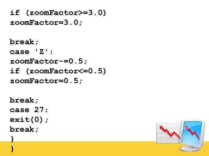 if (zoom. Factor>=3. 0) zoom. Factor=3. 0; break; case 'Z': zoom. Factor-=0. 5; if