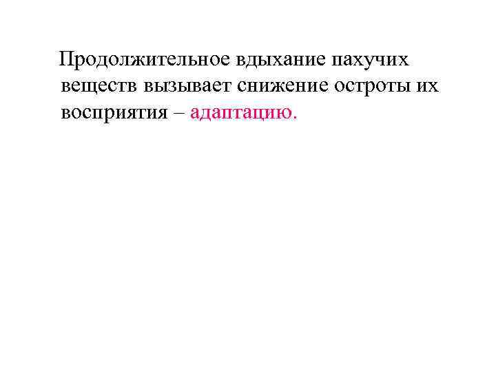 Продолжительное вдыхание пахучих веществ вызывает снижение остроты их восприятия – адаптацию. 
