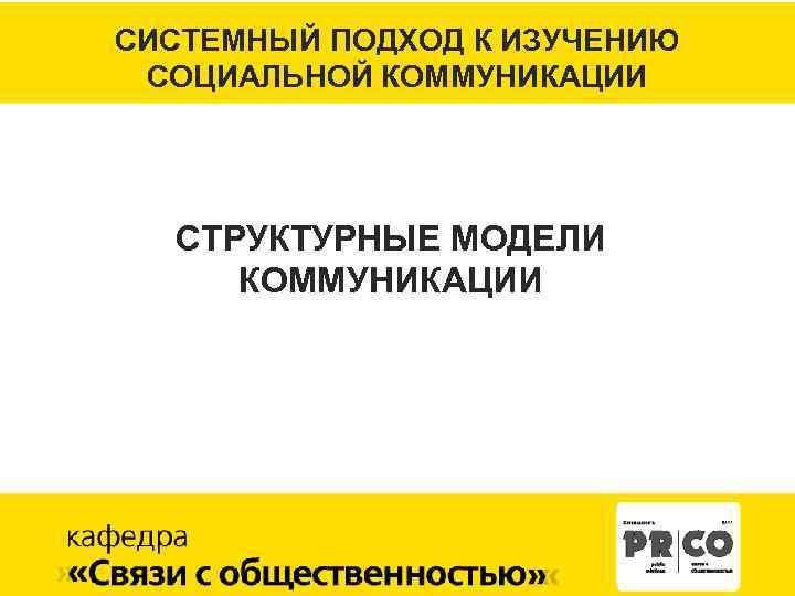 СИСТЕМНЫЙ ПОДХОД К ИЗУЧЕНИЮ СОЦИАЛЬНОЙ КОММУНИКАЦИИ СТРУКТУРНЫЕ МОДЕЛИ КОММУНИКАЦИИ 