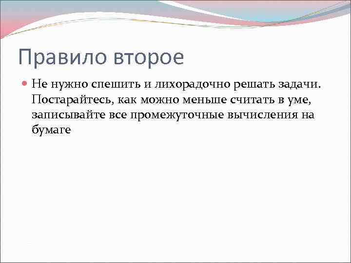 Правило второе Не нужно спешить и лихорадочно решать задачи. Постарайтесь, как можно меньше считать