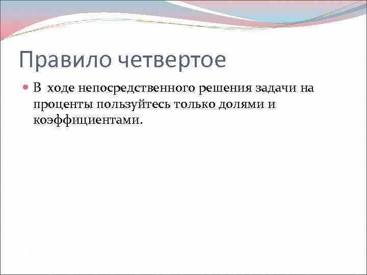 Правило четвертое В ходе непосредственного решения задачи на проценты пользуйтесь только долями и коэффициентами.
