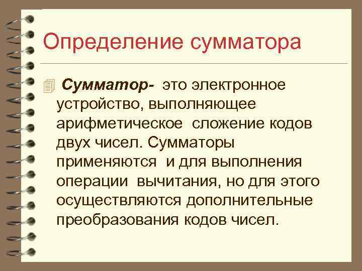 Определение сумматора 4 Сумматор- это электронное устройство, выполняющее арифметическое сложение кодов двух чисел. Сумматоры