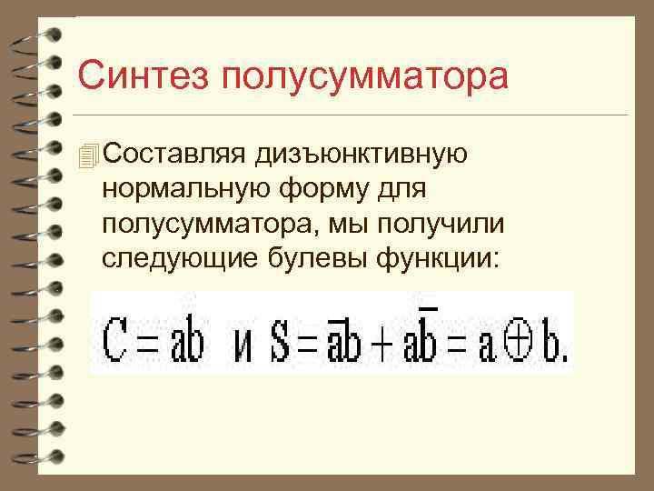 Синтез полусумматора 4 Составляя дизъюнктивную нормальную форму для полусумматора, мы получили следующие булевы функции: